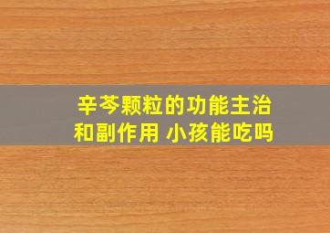 辛芩颗粒的功能主治和副作用 小孩能吃吗